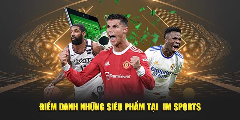 Điểm danh những siêu phẩm tại  IM Sports